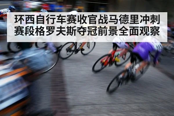 环西自行车赛收官战马德里冲刺赛段格罗夫斯夺冠前景全面观察 | kaiyun